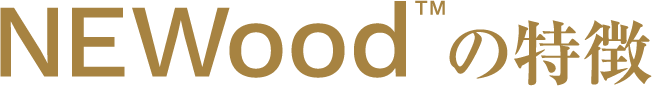 NEWoodの特徴